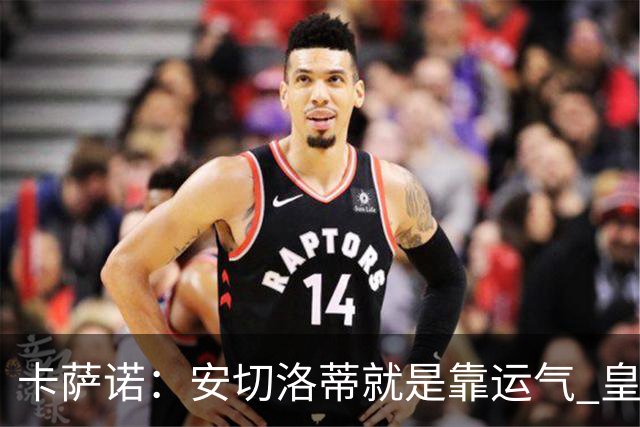 卡萨诺：安切洛蒂就是靠运气 皇马都传不了3脚球